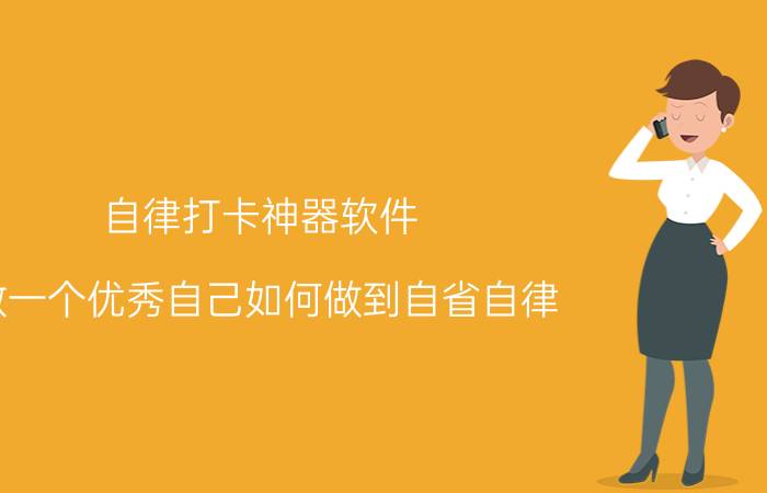 自律打卡神器软件 做一个优秀自己如何做到自省自律？